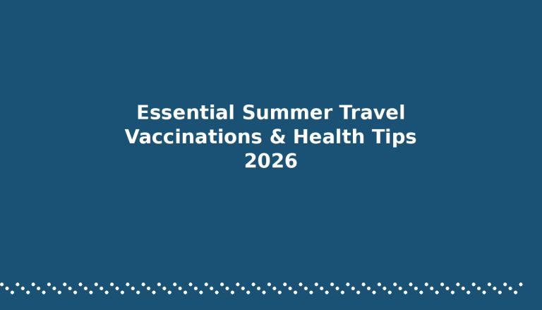 Essential Summer Travel Vaccinations and Preventive Health Tips for 2026